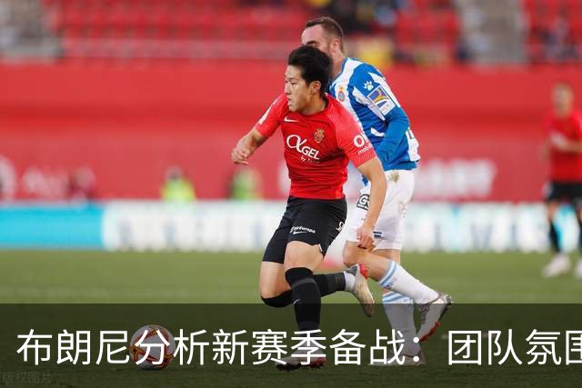 布朗尼分析新赛季备战：团队氛围良好，海外集训显成效